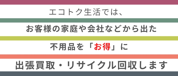 エコトク生活では、お客様の家庭や会社などから出た不用品を「お得」に出張買取・リサイクル回収します